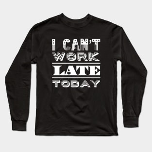 I can't work late today Long Sleeve T-Shirt